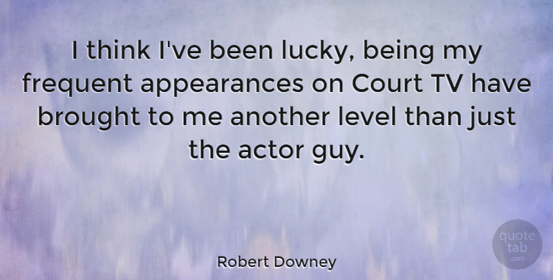 Robert Downey Quote About Brought, Court, Frequent, Level, Tv: I Think Ive Been Lucky...