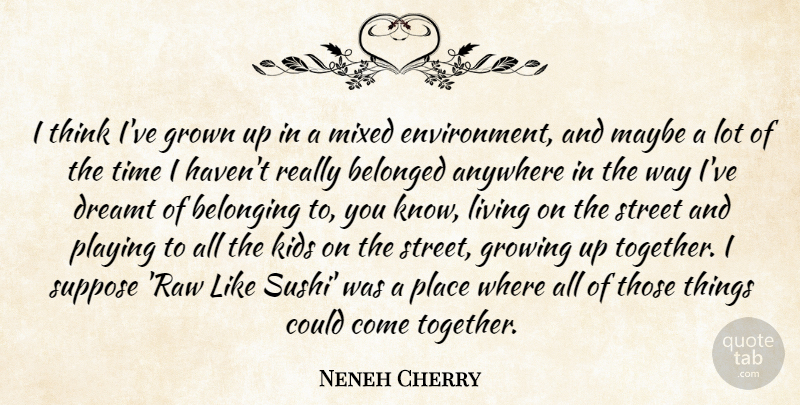 Neneh Cherry Quote About Anywhere, Belonged, Belonging, Dreamt, Growing: I Think Ive Grown Up...