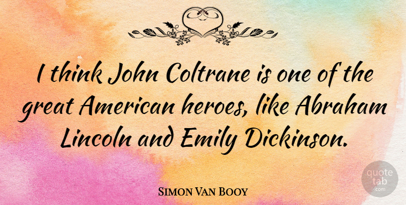 Simon Van Booy Quote About Abraham, Coltrane, Emily, Great, John: I Think John Coltrane Is...