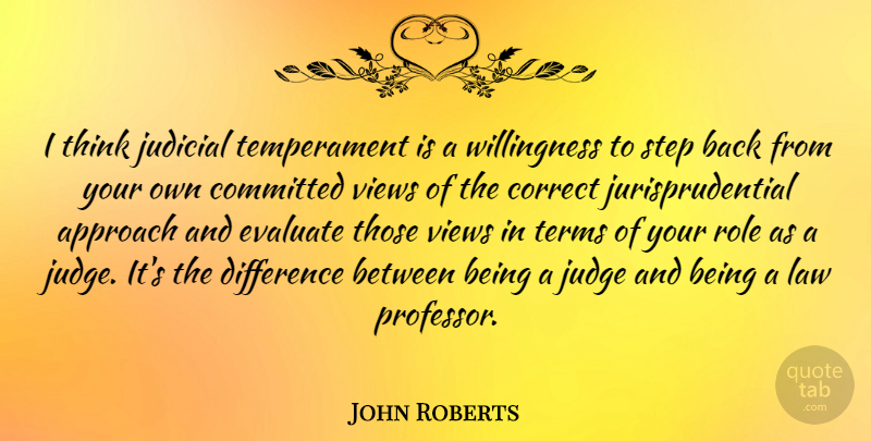 John Roberts Quote About Thinking, Views, Law: I Think Judicial Temperament Is...