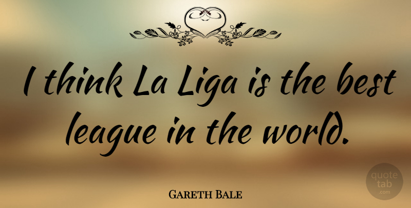 Gareth Bale Quote About Thinking, League, World: I Think La Liga Is...