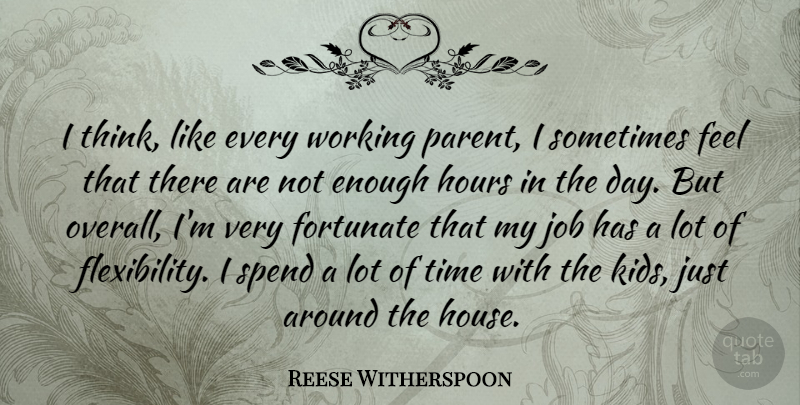 Reese Witherspoon Quote About Fortunate, Hours, Job, Spend, Time: I Think Like Every Working...