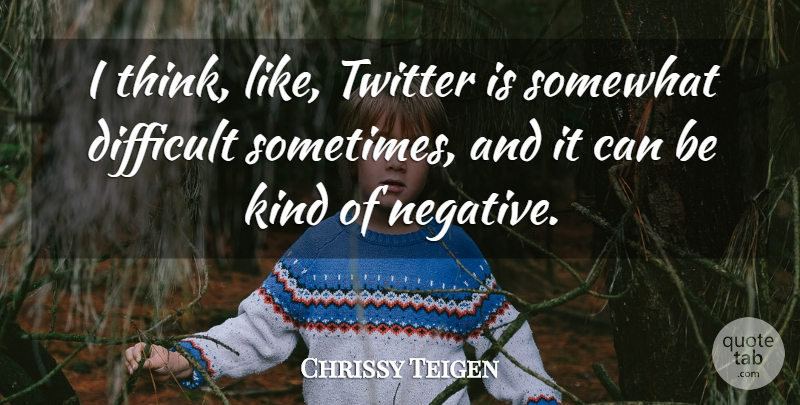 Chrissy Teigen Quote About Thinking, Negative, Be Kind: I Think Like Twitter Is...