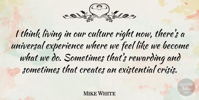 Mike White Quote About Thinking, Culture, Existentialism: I Think Living In Our...