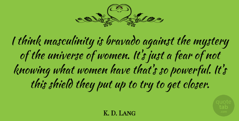 K. D. Lang Quote About Powerful, Thinking, Knowing: I Think Masculinity Is Bravado...