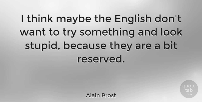 Alain Prost Quote About Stupid, Thinking, Trying: I Think Maybe The English...