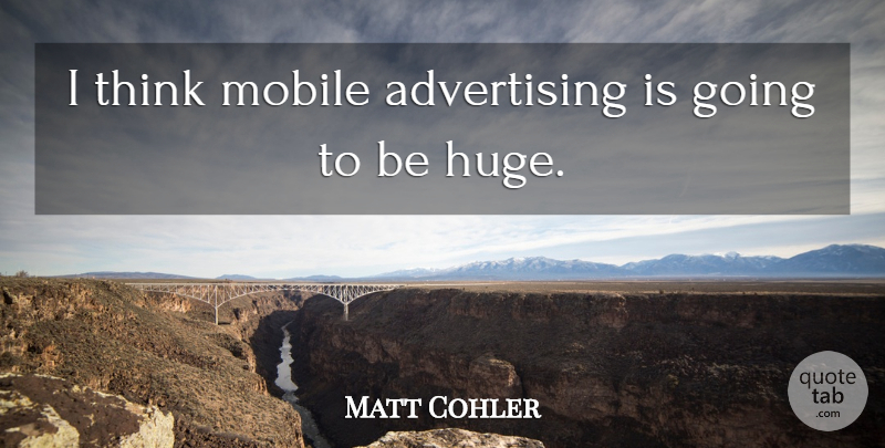 Matt Cohler Quote About Thinking, Advertising, Mobile: I Think Mobile Advertising Is...