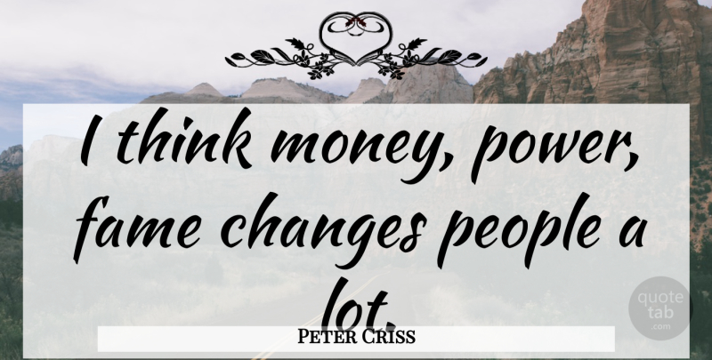 Peter Criss Quote About Changes, Fame, Money, People, Power: I Think Money Power Fame...