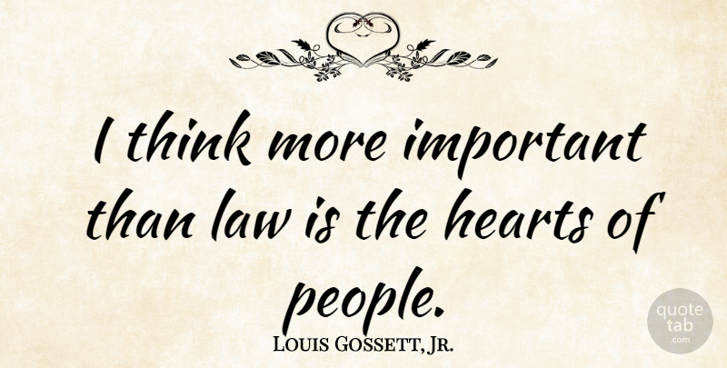Louis Gossett, Jr. Quote About Heart, Thinking, Law: I Think More Important Than...