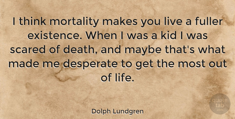 Dolph Lundgren Quote About Kids, Thinking, Scared: I Think Mortality Makes You...
