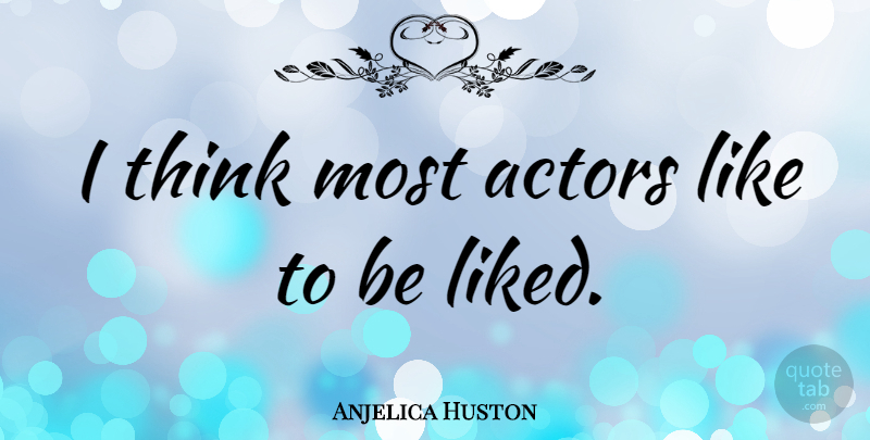 Anjelica Huston Quote About Thinking, Actors: I Think Most Actors Like...