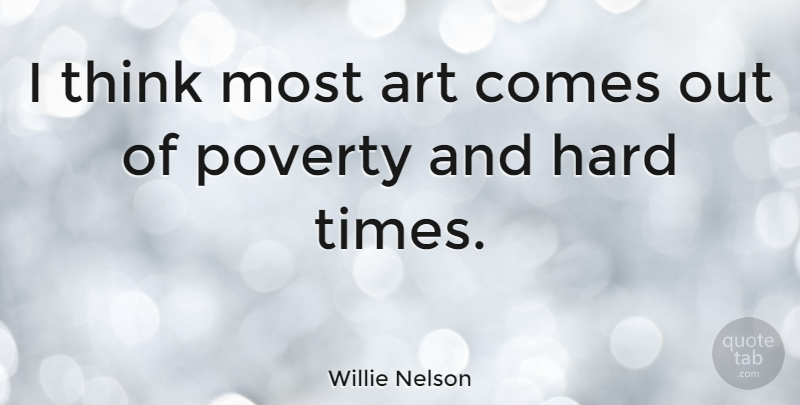 Willie Nelson Quote About Art, Thinking, Hard Times: I Think Most Art Comes...