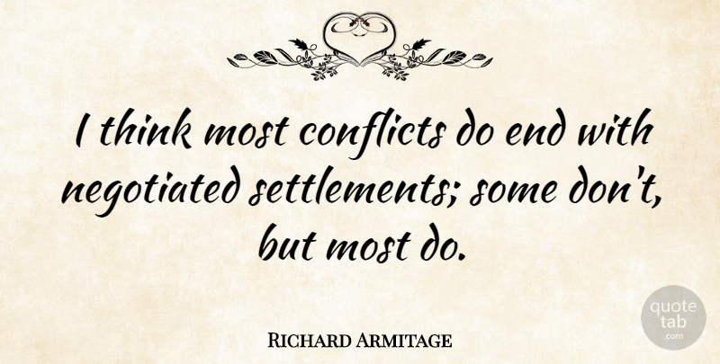 Richard Armitage Quote About Thinking, Conflict, Ends: I Think Most Conflicts Do...