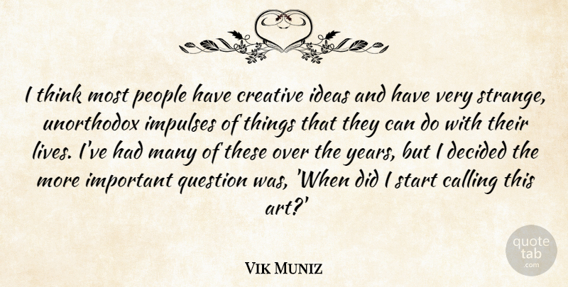 Vik Muniz Quote About Art, Calling, Creative, Decided, Impulses: I Think Most People Have...