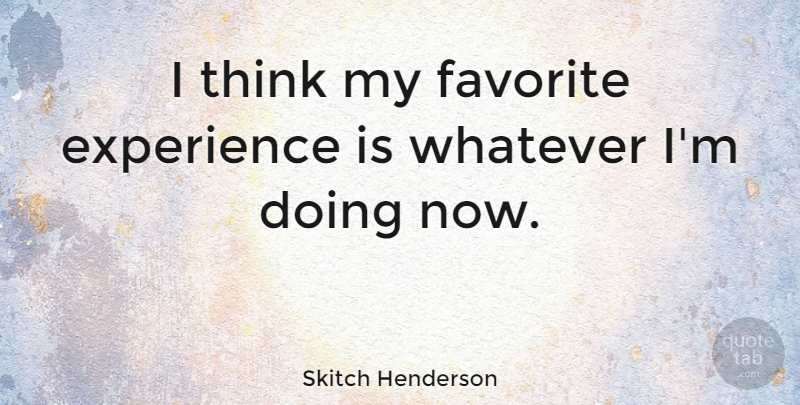 Skitch Henderson Quote About Thinking, My Favorite: I Think My Favorite Experience...