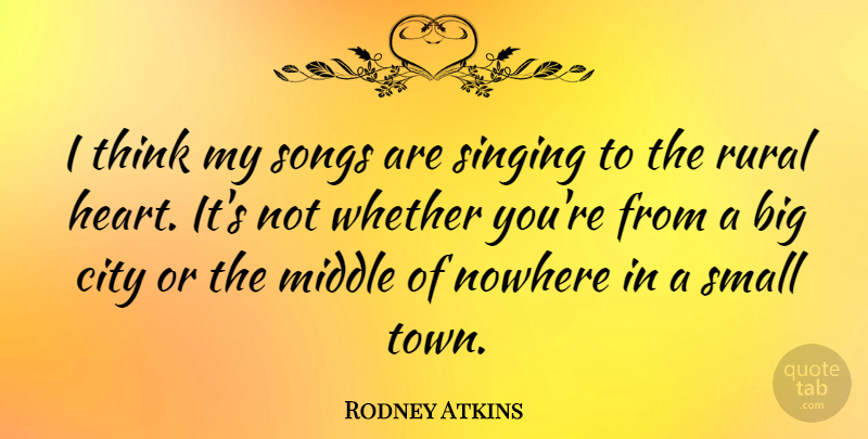 Rodney Atkins Quote About Middle, Nowhere, Rural, Singing, Songs: I Think My Songs Are...