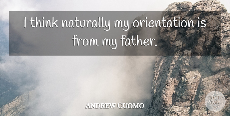 Andrew Cuomo Quote About Dad, Father, Thinking: I Think Naturally My Orientation...