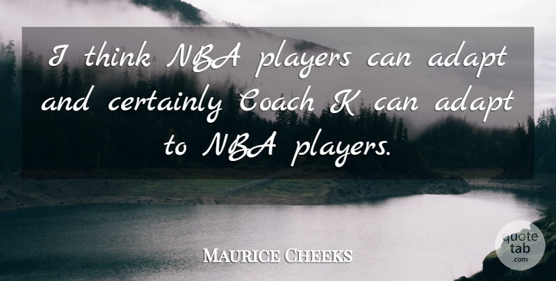 Maurice Cheeks Quote About Adapt, Certainly, Coach, Nba, Players: I Think Nba Players Can...