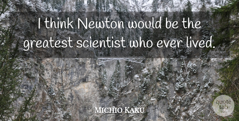 Michio Kaku Quote About Thinking, Would Be, Newton: I Think Newton Would Be...