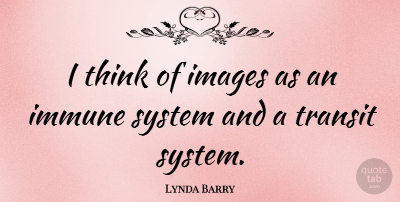Lynda Barry Quote About Thinking, Immune System, Immune: I Think Of Images As...