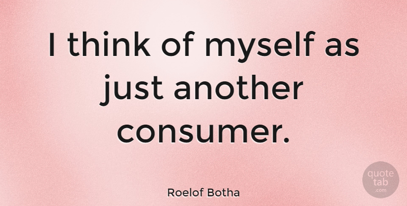 Roelof Botha Quote About Thinking, Consumers: I Think Of Myself As...