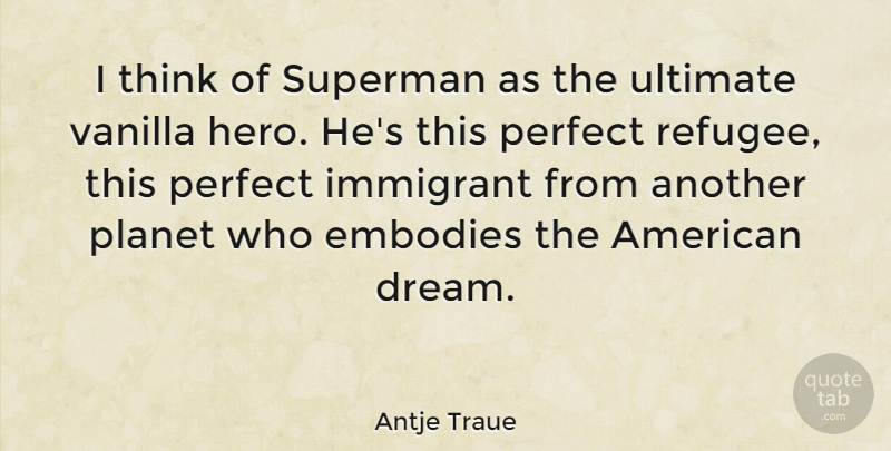Antje Traue Quote About Embodies, Immigrant, Perfect, Planet, Superman: I Think Of Superman As...