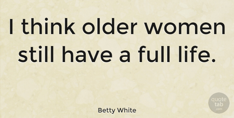 Betty White Quote About Full, Life, Women: I Think Older Women Still...