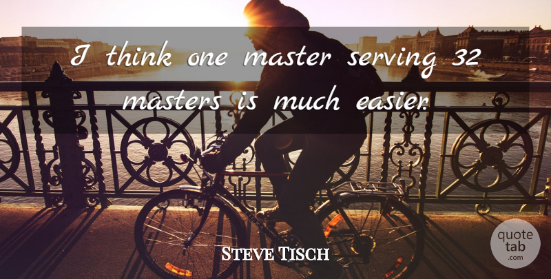 Steve Tisch Quote About Master, Masters, Serving: I Think One Master Serving...
