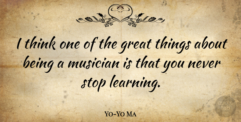 Yo-Yo Ma Quote About Thinking, Musician, Never Stop Learning: I Think One Of The...
