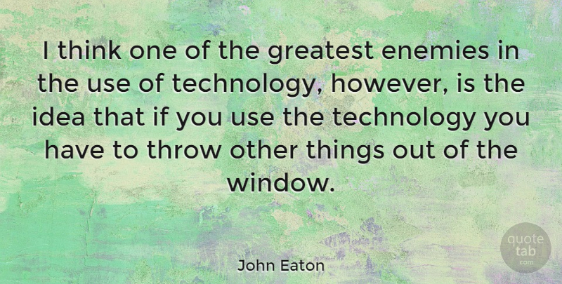 John Eaton Quote About Enemies, Technology, Throw: I Think One Of The...