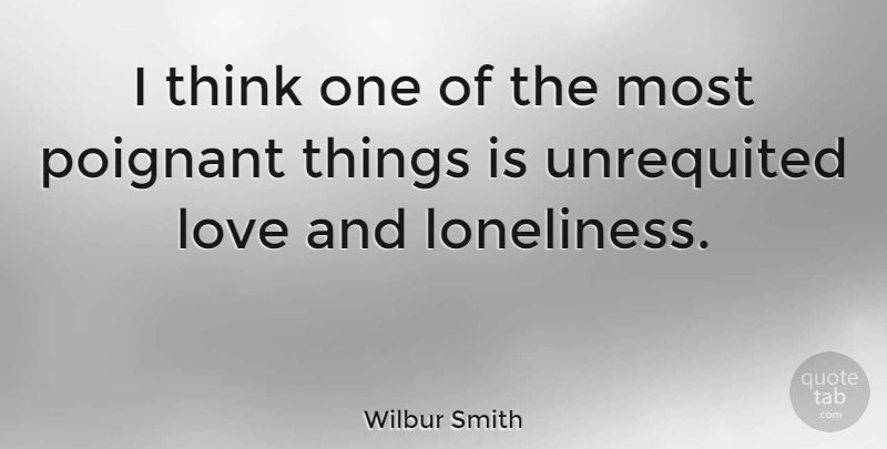 Wilbur Smith Quote About Loneliness, Unrequited Love, Thinking: I Think One Of The...