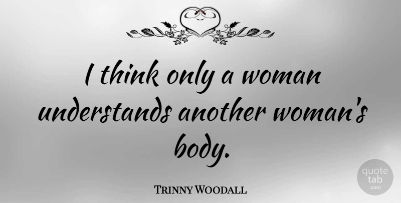Trinny Woodall Quote About undefined: I Think Only A Woman...