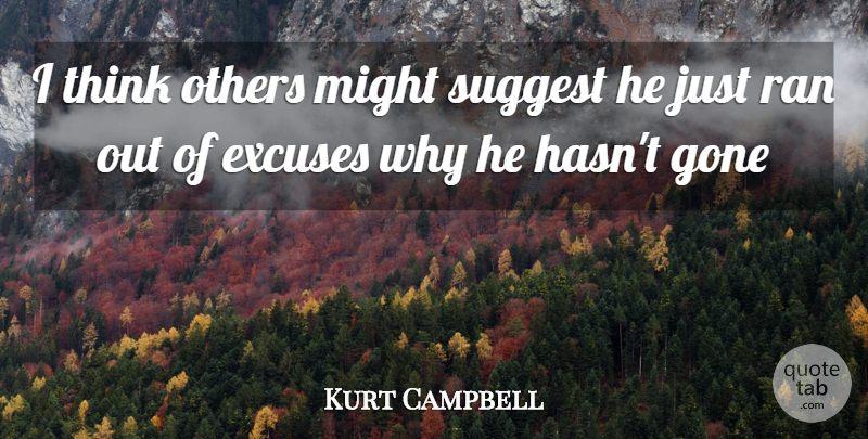Kurt Campbell Quote About Excuse, Excuses, Gone, Might, Others: I Think Others Might Suggest...