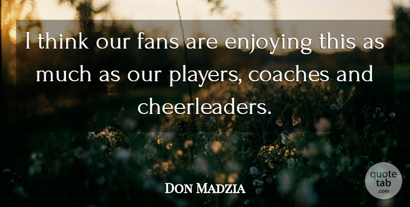 Don Madzia Quote About Coaches, Enjoying, Fans: I Think Our Fans Are...