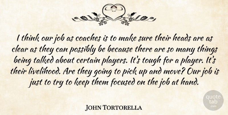 John Tortorella Quote About Certain, Clear, Coaches, Focused, Heads: I Think Our Job As...