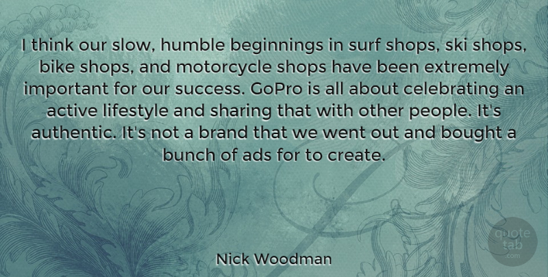 Nick Woodman Quote About Active, Ads, Beginnings, Bike, Bought: I Think Our Slow Humble...