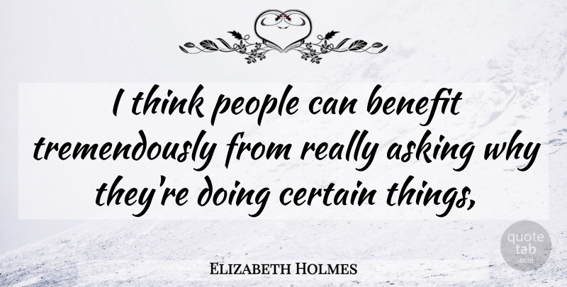 Elizabeth Holmes Quote About Thinking, Asking Why, People: I Think People Can Benefit...