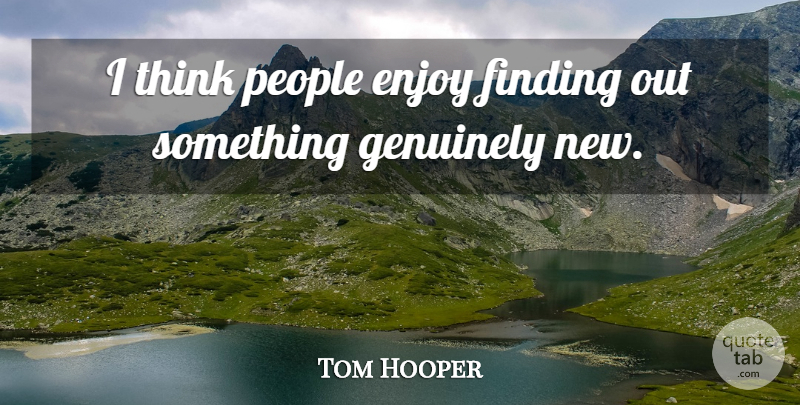 Tom Hooper Quote About Thinking, People, Enjoy: I Think People Enjoy Finding...