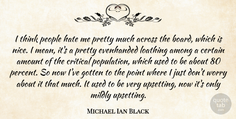 Michael Ian Black Quote About Across, Among, Amount, Certain, Critical: I Think People Hate Me...