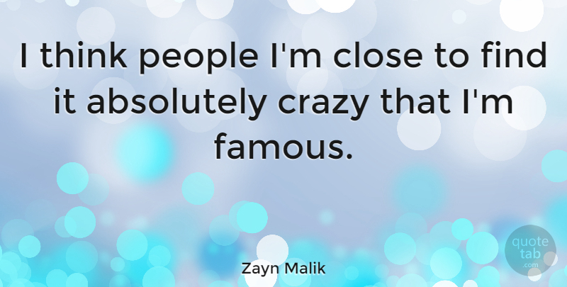 Zayn Malik Quote About Absolutely, Famous, People: I Think People Im Close...