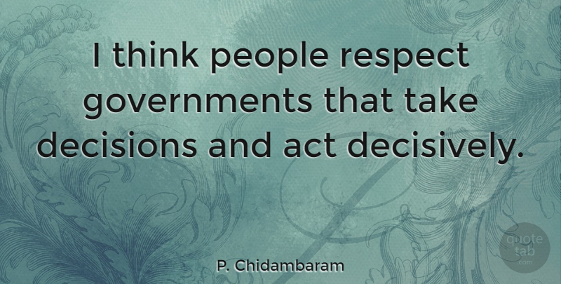 P. Chidambaram Quote About Thinking, Government, People: I Think People Respect Governments...