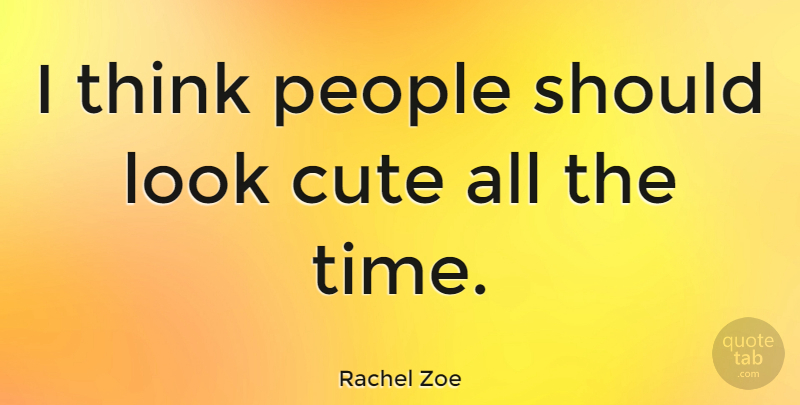 Rachel Zoe Quote About Cute, Thinking, People: I Think People Should Look...
