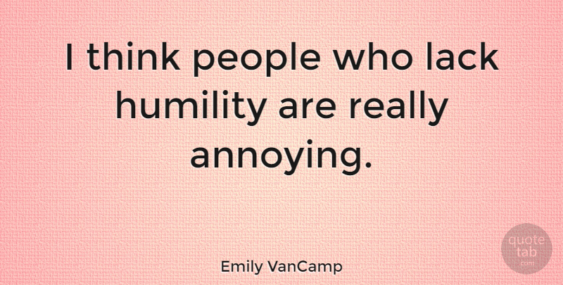 Emily VanCamp Quote About Humility, Thinking, People: I Think People Who Lack...