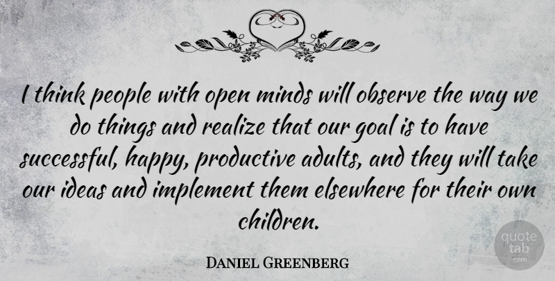 Daniel Greenberg Quote About American Educator, Elsewhere, Implement, Minds, Observe: I Think People With Open...