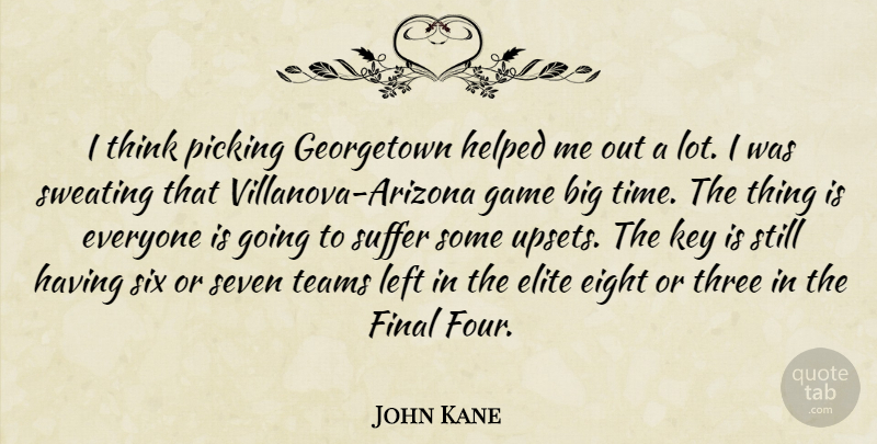 John Kane Quote About Eight, Elite, Final, Game, Helped: I Think Picking Georgetown Helped...