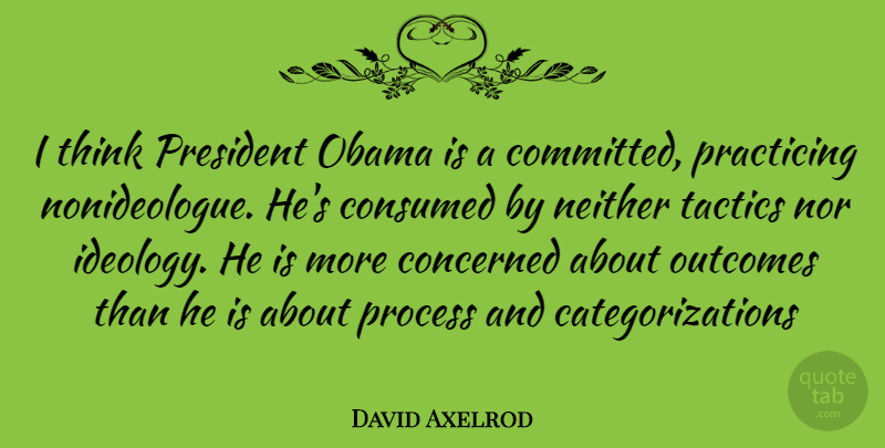 David Axelrod Quote About Thinking, President, Tactics: I Think President Obama Is...