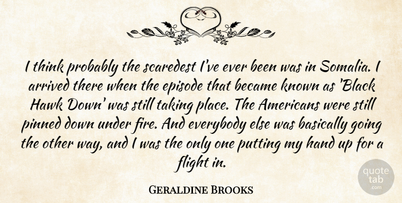Geraldine Brooks Quote About Thinking, Hands, Fire: I Think Probably The Scaredest...