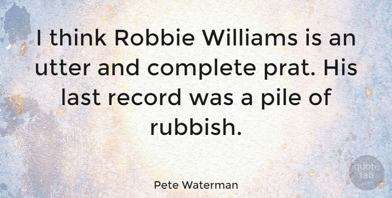 Pete Waterman Quote About Record, Utter, Williams: I Think Robbie Williams Is...