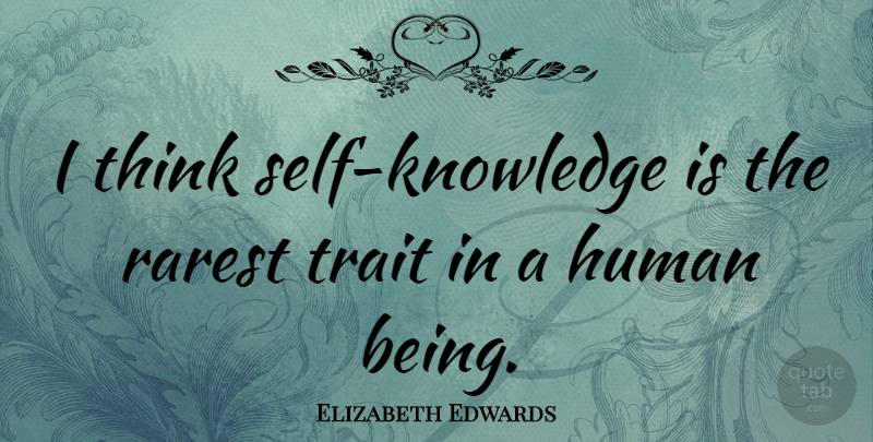 Elizabeth Edwards Quote About Thinking, Self, Humans: I Think Self Knowledge Is...