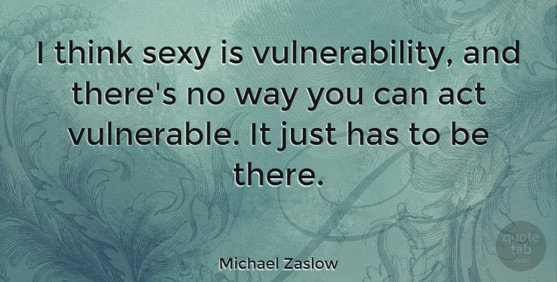 Michael Zaslow Quote About Sexy, Thinking, Way: I Think Sexy Is Vulnerability...
